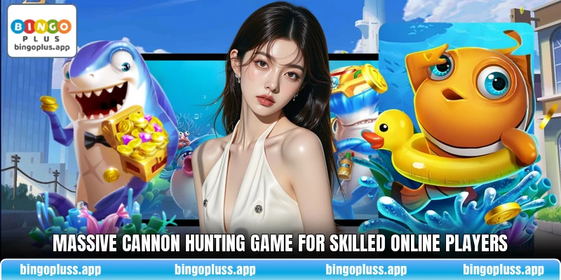 Massive cannon hunting game for skilled online players